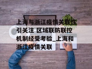 上海与浙江疫情关联性引关注 区域联防联控机制经受考验_上海和浙江疫情关联