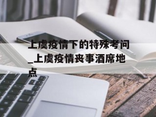 上虞疫情下的特殊考问_上虞疫情丧事酒席地点