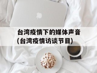 台湾疫情下的媒体声音(台湾疫情访谈节目)