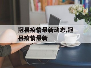 冠县疫情最新动态,冠县疫情最新