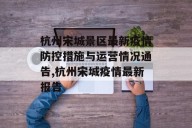 杭州宋城景区最新疫情防控措施与运营情况通告,杭州宋城疫情最新报告