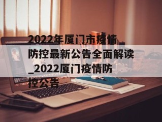 2022年厦门市疫情防控最新公告全面解读_2022厦门疫情防控公告
