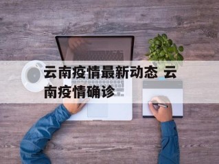 云南疫情最新动态 云南疫情确诊