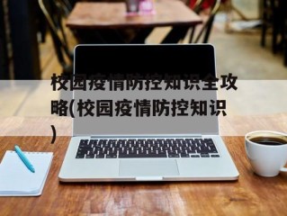 校园疫情防控知识全攻略(校园疫情防控知识)