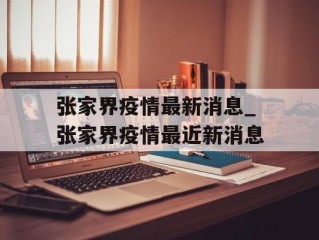 张家界疫情最新消息_张家界疫情最近新消息