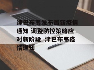 津巴布韦发布最新疫情通知 调整防控策略应对新阶段_津巴布韦疫情通知