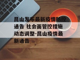 昆山发布最新疫情防控通告 社会面管控措施动态调整-昆山疫情最新通告