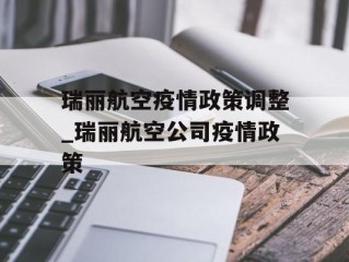 瑞丽航空疫情政策调整_瑞丽航空公司疫情政策