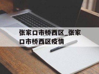 张家口市桥西区_张家口市桥西区疫情