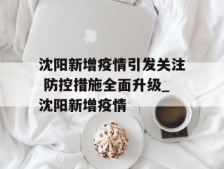 沈阳新增疫情引发关注 防控措施全面升级_沈阳新增疫情