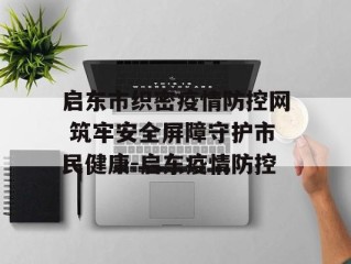 启东市织密疫情防控网 筑牢安全屏障守护市民健康-启东疫情防控