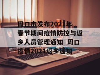 周口市发布2021年春节期间疫情防控与返乡人员管理通知_周口疫情2021返乡通知