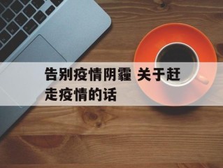 告别疫情阴霾 关于赶走疫情的话