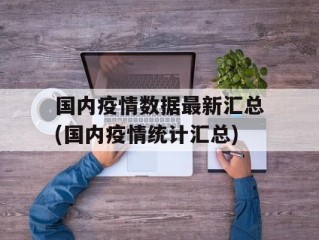 国内疫情数据最新汇总(国内疫情统计汇总)