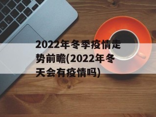 2022年冬季疫情走势前瞻(2022年冬天会有疫情吗)