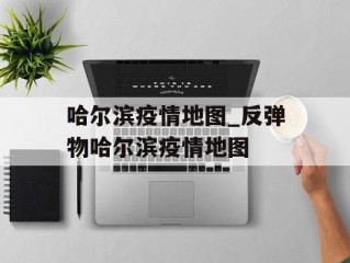 哈尔滨疫情地图_反弹物哈尔滨疫情地图