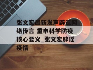 张文宏最新发声辟谣网络传言 重申科学防疫核心要义_张文宏辟谣疫情