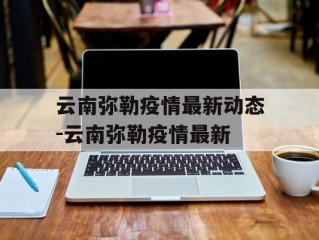 云南弥勒疫情最新动态-云南弥勒疫情最新