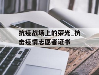 抗疫战场上的荣光_抗击疫情志愿者证书