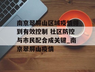 南京翠屏山区域疫情得到有效控制 社区防控与市民配合成关键_南京翠屏山疫情