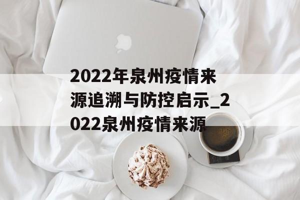 2022年泉州疫情来源追溯与防控启示_2022泉州疫情来源