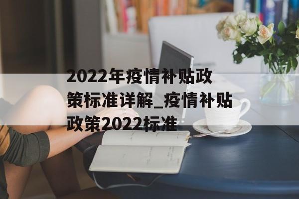 2022年疫情补贴政策标准详解_疫情补贴政策2022标准