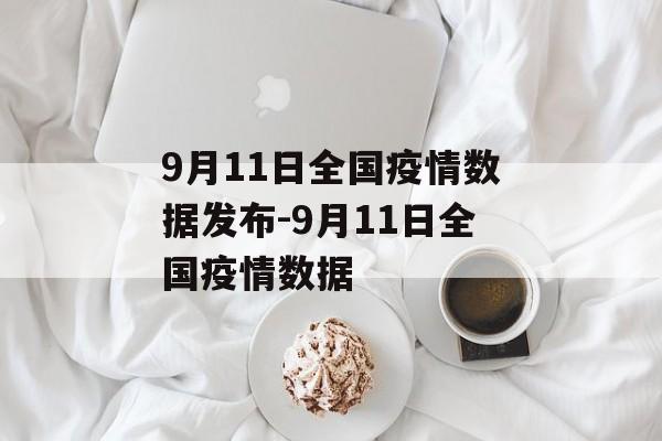 9月11日全国疫情数据发布-9月11日全国疫情数据