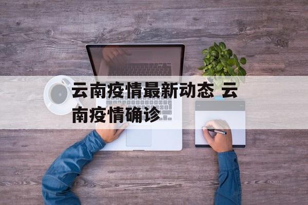 云南疫情最新动态 云南疫情确诊