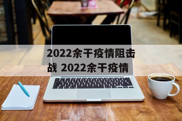 2022余干疫情阻击战 2022余干疫情