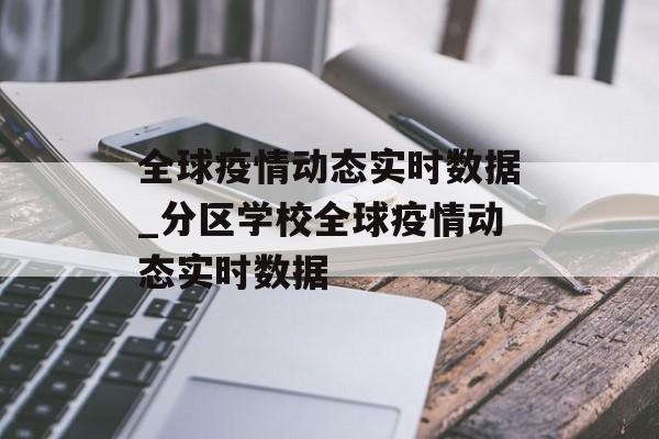 全球疫情动态实时数据_分区学校全球疫情动态实时数据