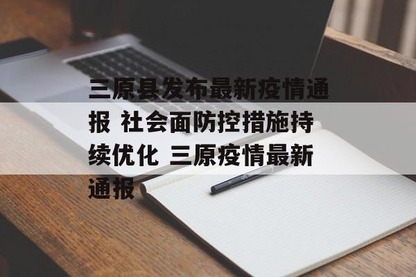 三原县发布最新疫情通报 社会面防控措施持续优化 三原疫情最新通报
