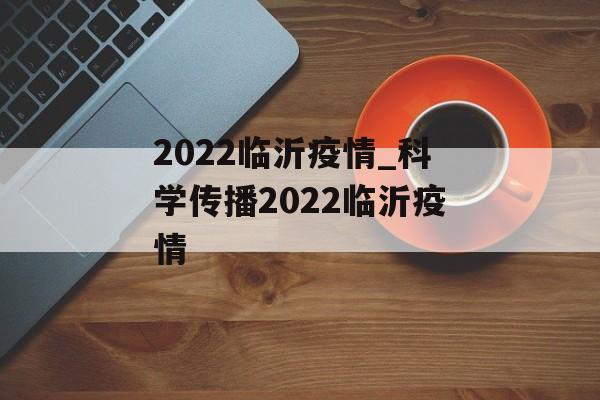 2022临沂疫情_科学传播2022临沂疫情