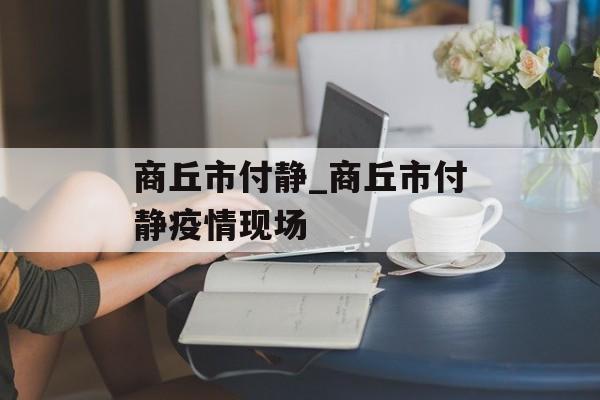 商丘市付静_商丘市付静疫情现场
