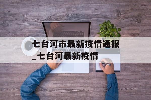 七台河市最新疫情通报_七台河最新疫情