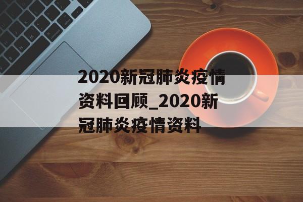 2020新冠肺炎疫情资料回顾_2020新冠肺炎疫情资料