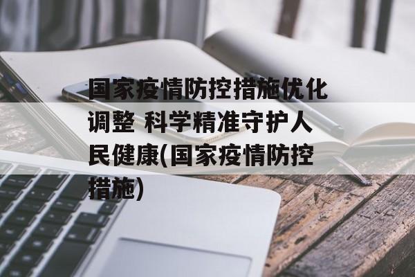 国家疫情防控措施优化调整 科学精准守护人民健康(国家疫情防控措施)