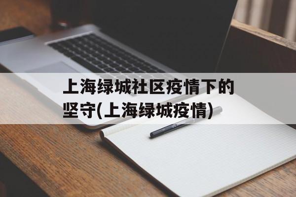 上海绿城社区疫情下的坚守(上海绿城疫情)