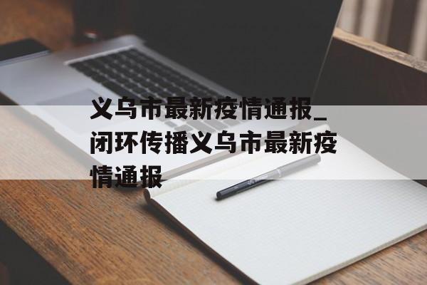 义乌市最新疫情通报_闭环传播义乌市最新疫情通报