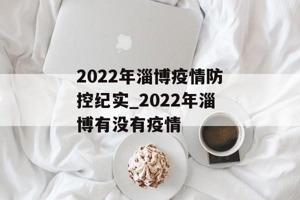 2022年淄博疫情防控纪实_2022年淄博有没有疫情