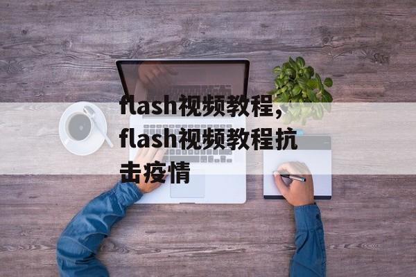 flash视频教程,flash视频教程抗击疫情
