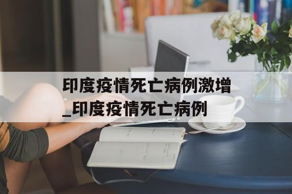 印度疫情死亡病例激增_印度疫情死亡病例