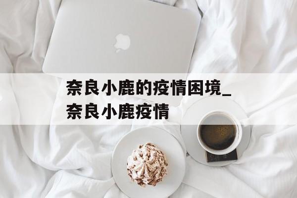 奈良小鹿的疫情困境_奈良小鹿疫情