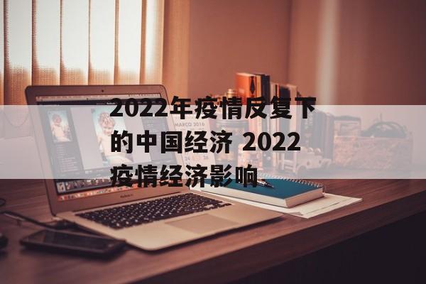 2022年疫情反复下的中国经济 2022疫情经济影响