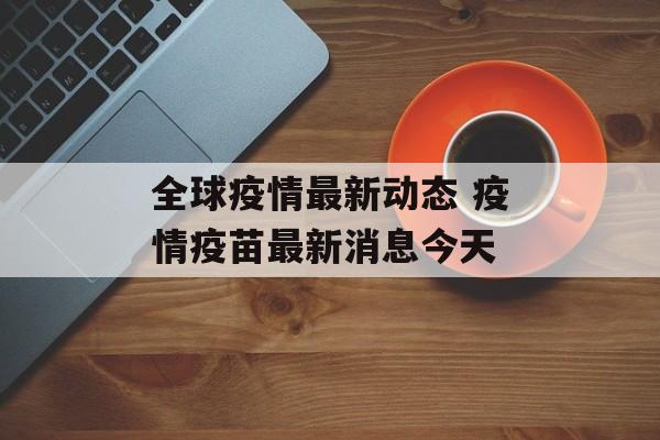 全球疫情最新动态 疫情疫苗最新消息今天