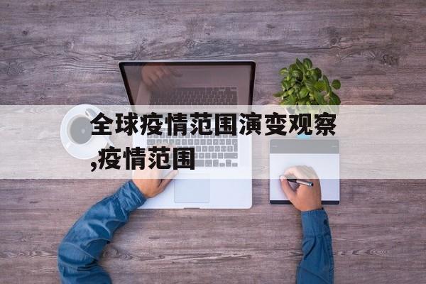 全球疫情范围演变观察,疫情范围
