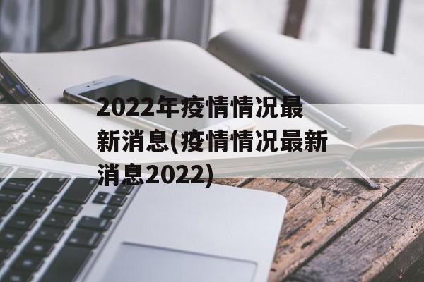 2022年疫情情况最新消息(疫情情况最新消息2022)