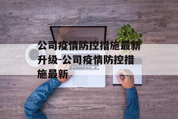 公司疫情防控措施最新升级-公司疫情防控措施最新