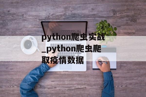 python爬虫实战_python爬虫爬取疫情数据