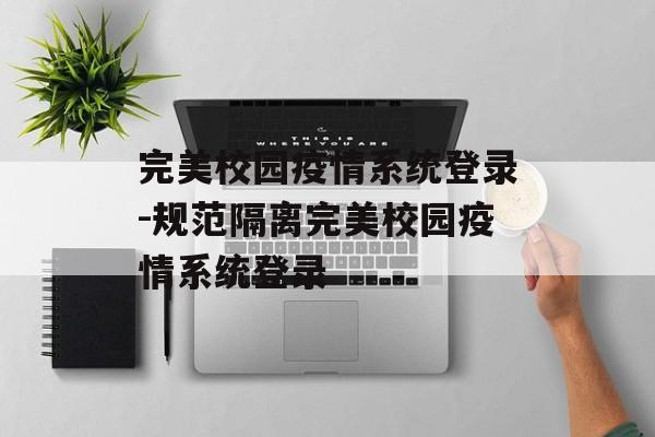 完美校园疫情系统登录-规范隔离完美校园疫情系统登录