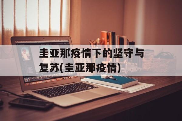 圭亚那疫情下的坚守与复苏(圭亚那疫情)